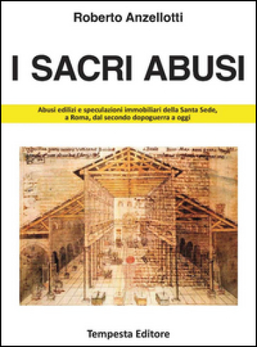 I sacri abusi. Abusi edilizi e speculazioni immobiliari della Santa Sede, a Roma, dal secondo dopoguerra a oggi - Roberto Anzellotti