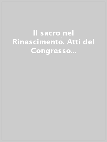 Il sacro nel Rinascimento. Atti del Congresso (Pienza-Chianciano, 17-20 luglio 2000)