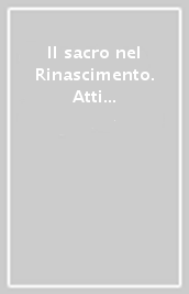 Il sacro nel Rinascimento. Atti del Congresso (Pienza-Chianciano, 17-20 luglio 2000)