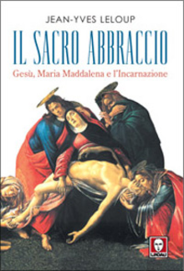 Il sacro abbraccio. Gesù, Maria Maddalena e l'Incarnazione - Jean-Yves Leloup