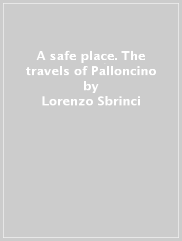 A safe place. The travels of Palloncino - Lorenzo Sbrinci