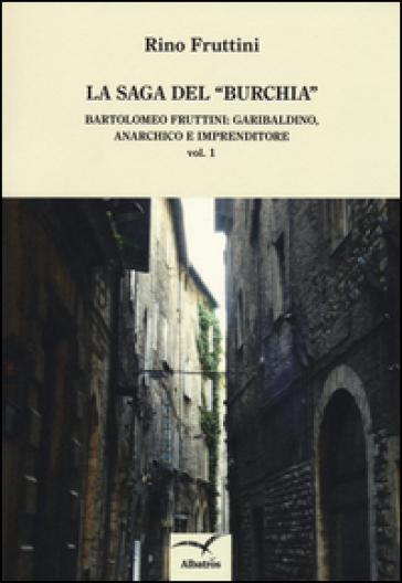 La saga del «Burchia». Bartolomeo Fruttini: garibaldino, anarchico e imprenditore - Rino Fruttini