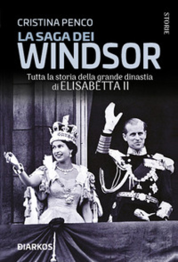 La saga dei Windsor. Tutta la storia della grande dinastia di Elisabetta II - Cristina Penco