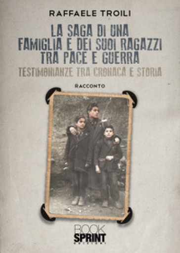 La saga di una famiglia e dei suoi ragazzi tra pace e guerra - Raffaele Troili