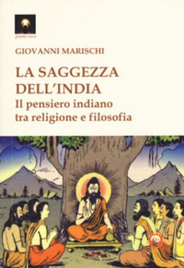La saggezza dell'India. Il pensiero indiano tra religione e filosofia - Giovanni Marischi