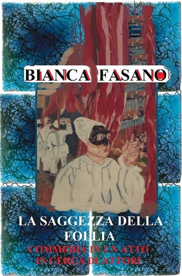 La saggezza della follia. Commedia in un atto in cerca di attori. - Bianca Fasano