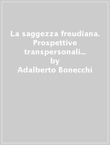 La saggezza freudiana. Prospettive transpersonali in psicanalisi - Adalberto Bonecchi