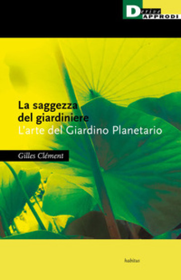 La saggezza del giardiniere. L'arte del giardino planetario - Gilles Clément
