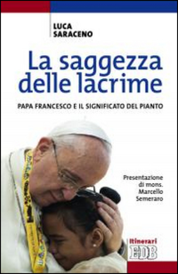 La saggezza delle lacrime. Papa Francesco e il significato del pianto - Luca Saraceno