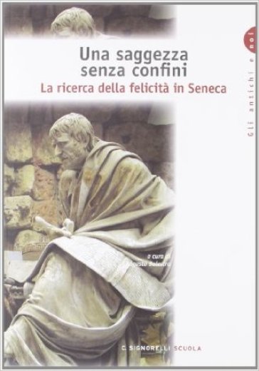 Una saggezza senza confini. La ricerca della felicità in Seneca. Per i Licei e gli Ist. Magistrali - A. Balestra
