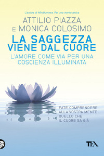 La saggezza viene dal cuore. L'amore come via per una coscienza illuminata - Attilio Piazza - Monica Colosimo