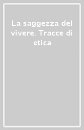 La saggezza del vivere. Tracce di etica