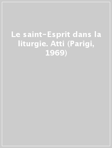 Le saint-Esprit dans la liturgie. Atti (Parigi, 1969)