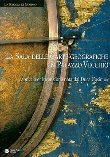 La sala delle carte geografiche in Palazzo Vecchio. Capriccio et invenzione nata dal Duca...