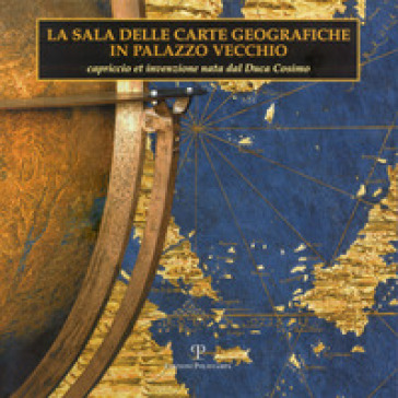 La sala delle carte geografiche in Palazzo Vecchio. Capriccio et invenzione nata dal duca...
