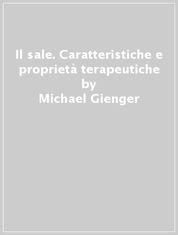 Il sale. Caratteristiche e proprietà terapeutiche - Michael Gienger - Gisela Glaser