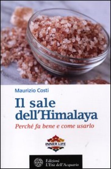 Il sale dell'Himalaya. Perché fa bene e come usarlo - Maurizio Costi