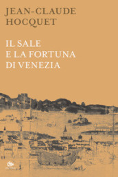 Il sale e la fortuna di Venezia. Nuova ediz.