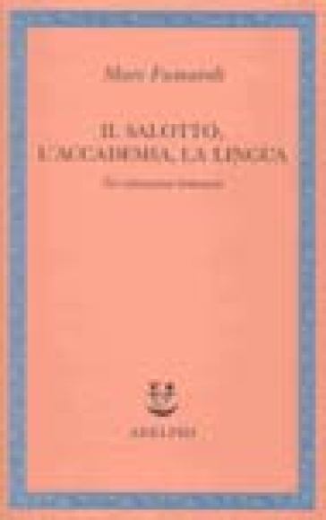 Il salotto, l'accademia, la lingua. Tre istituzioni letterarie - Marc Fumaroli