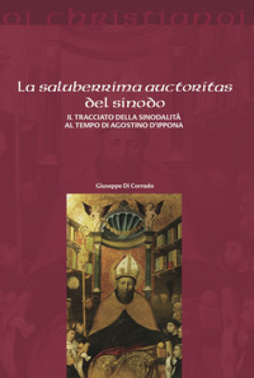 La saluberrima auctoritas del sinodo. Il tracciato della sinodalità al tempio di Agostino d'Ippona - Giuseppe Di Corrado