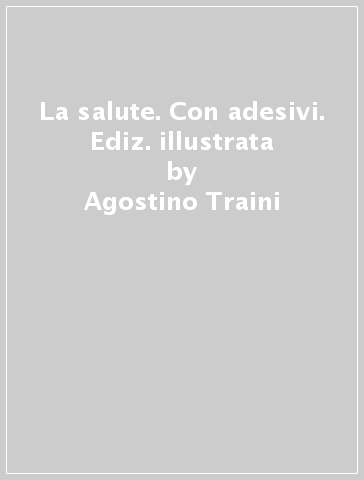 La salute. Con adesivi. Ediz. illustrata - Agostino Traini