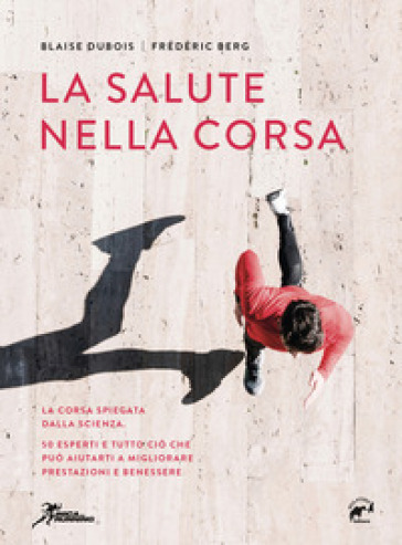 La salute nella corsa. La corsa spiegata dalla scienza. 50 esperti e tutto ciò che può aiutarti a migliorare prestazioni e benessere.