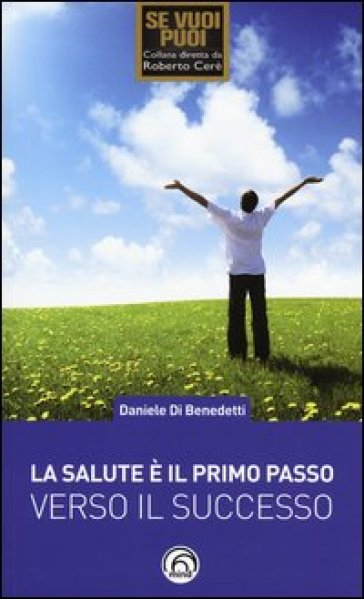 La salute è il primo passo verso il successo. Strategie per ritrovare e mantenere il benessere fisico e mentale - Daniele Di Benedetti