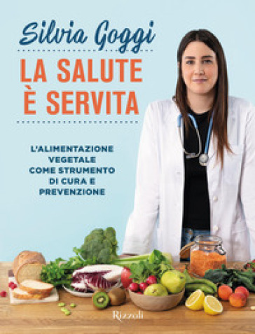 La salute è servita. L'alimentazione vegetale come strumento di cura e prevenzione - Silvia Goggi