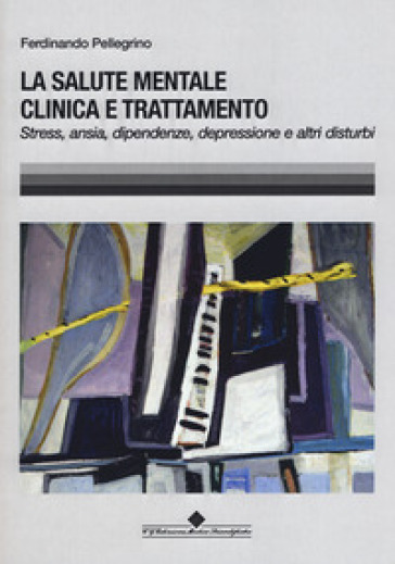 La salute mentale clinica e trattamento. Stress, ansia, dipendenze, depressione e altri disturbi - Ferdinando Pellegrino