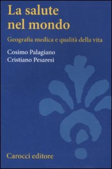 La salute nel mondo. Geografia medica e qualità della vita - Cosimo Palagiano | 