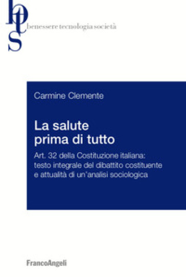 La salute prima di tutto. Art. 32 della Costituzione italiana: testo integrale del dibattito costituente e attualità di un'analisi sociologica - Carmine Clemente