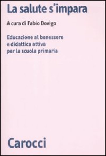 La salute s'impara. Educazione al benessere e didattica attiva per la scuola primaria - Fabio Dovigo