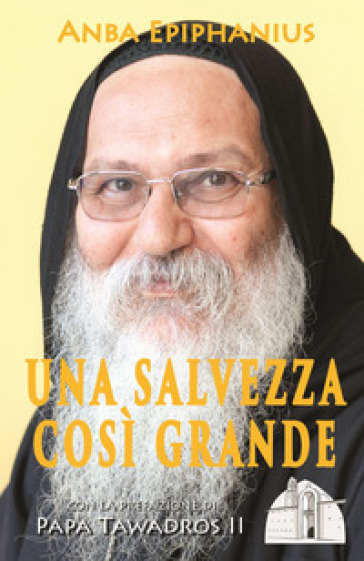 Una salvezza così grande. Meditazioni bibliche di un padre del deserto contemporaneo - Anba Epiphanius