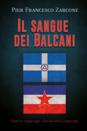 Il sangue dei Balcani: Grecia (1940-49) - Jugoslavia (1990-99) - Pier Francesco Zarcone