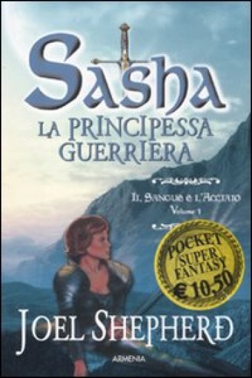 Il sangue e l'acciaio. Sasha. La principessa guerriera. 1. - Joel Shepherd