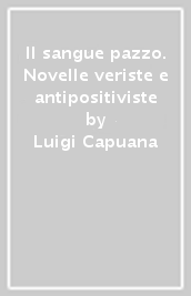 Il sangue pazzo. Novelle veriste e antipositiviste