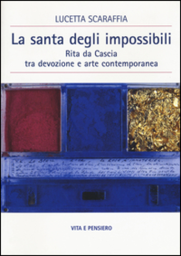 La santa degli impossibili. Rita da Cascia tra devozione e arte contemporanea - Lucetta Scaraffia