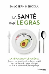 La santé par le gras - La révolution cétogène : donner à son organisme le carburant adapté et vivre