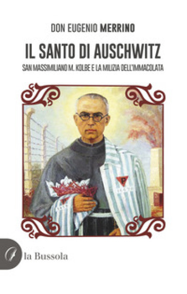 Il santo di Auschwitz. San Massimiliano M. Kolbe e la milizia dell'Immacolata - Eugenio Merrino