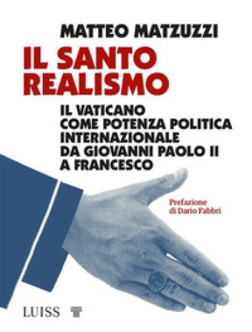 Il santo realismo. Il Vaticano come potenza politica internazionale da Giovanni Paolo II a Francesco - Matteo Matzuzzi