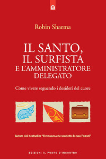 Il santo, il surfista e l'amministratore delegato. Come vivere seguendo i desideri del cuore - Robin S. Sharma