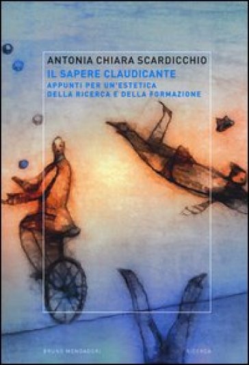 Il sapere claudicante. Appunti per un'estetica della ricerca e della formazione - Antonia Chiara Scardicchio