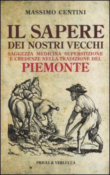 Il sapere dei nostri vecchi. Saggezza medicina superstizione e credenze nella tradizione del Piemonte - Massimo Centini