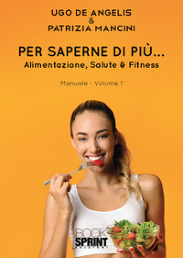 Per saperne di più... Alimentazione, salute & fitness. 1. - Ugo De Angelis - Patrizia Mancini