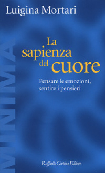 La sapienza del cuore. Pensare le emozioni, sentire i pensieri - Luigina Mortari