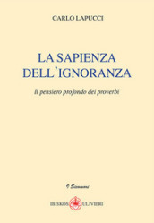 La sapienza dell ignoranza. Il pensiero profondo dei proverbi