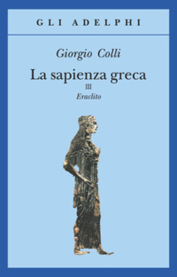 La sapienza greca. Eraclito. 3. - Giorgio Colli