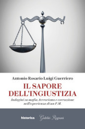 Il sapore dell ingiustizia. Indagini su mafia, terrorismo e corruzione nell esperienza di un P.M.