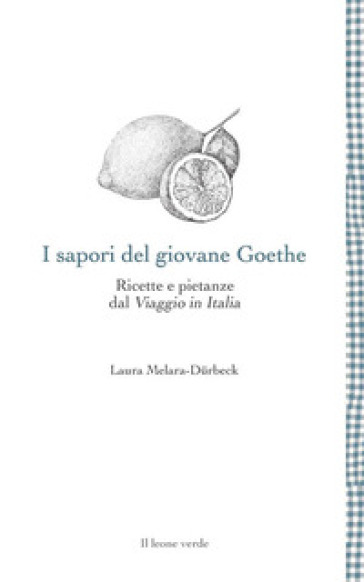 I sapori del giovane Goethe. Ricette e pietanze dal «Viaggio in Italia» - Laura Melara-Durbeck