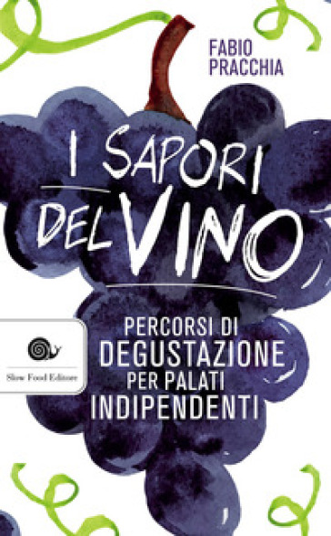 I sapori del vino. Percorsi di degustazione per palati indipendenti - Fabio Pracchia